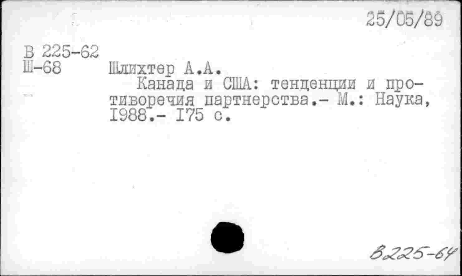 ﻿25/06/39
В 225-62
Ш-68 Шлихтер А.А.
Канада и США: тенденции и противоречия партнерства.- М.: Наука, 1988.- 175 с.